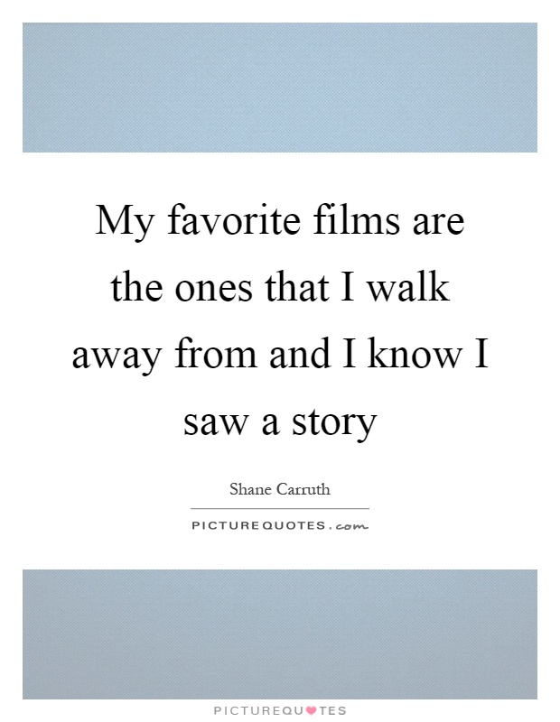 My favorite films are the ones that I walk away from and I know I saw a story Picture Quote #1