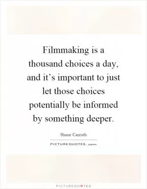 Filmmaking is a thousand choices a day, and it’s important to just let those choices potentially be informed by something deeper Picture Quote #1