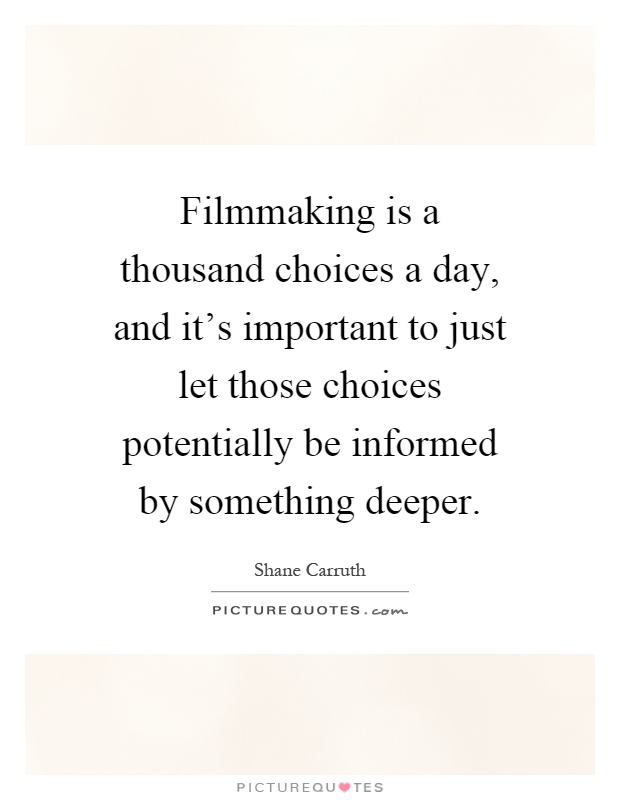 Filmmaking is a thousand choices a day, and it's important to just let those choices potentially be informed by something deeper Picture Quote #1