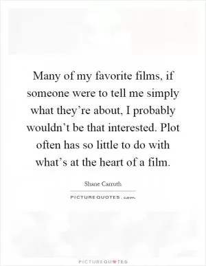 Many of my favorite films, if someone were to tell me simply what they’re about, I probably wouldn’t be that interested. Plot often has so little to do with what’s at the heart of a film Picture Quote #1