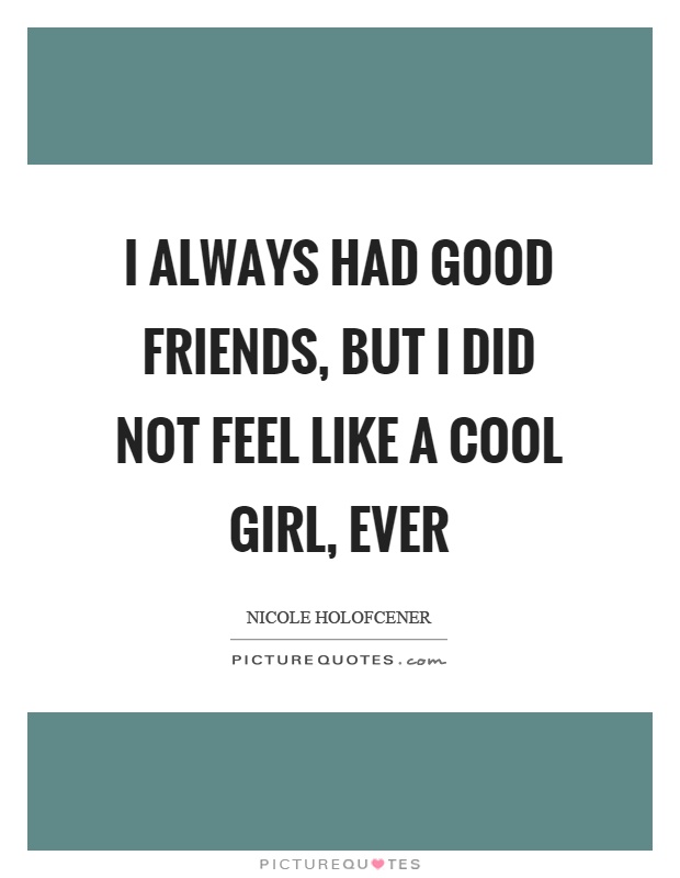 I always had good friends, but I did not feel like a cool girl, ever Picture Quote #1