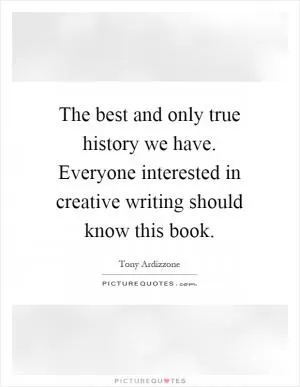 The best and only true history we have. Everyone interested in creative writing should know this book Picture Quote #1