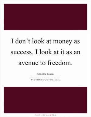 I don’t look at money as success. I look at it as an avenue to freedom Picture Quote #1