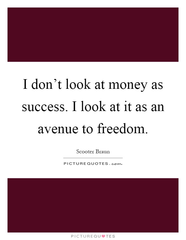 I don't look at money as success. I look at it as an avenue to freedom Picture Quote #1