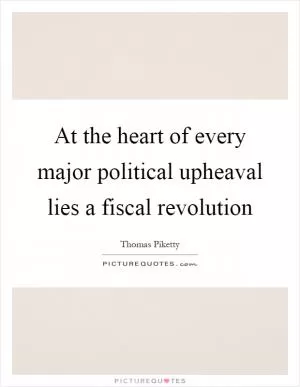 At the heart of every major political upheaval lies a fiscal revolution Picture Quote #1