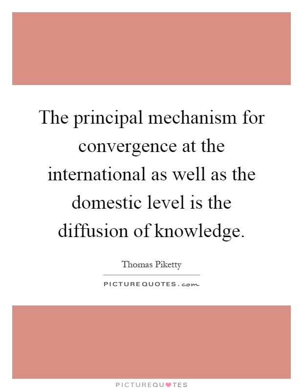 The principal mechanism for convergence at the international as well as the domestic level is the diffusion of knowledge Picture Quote #1