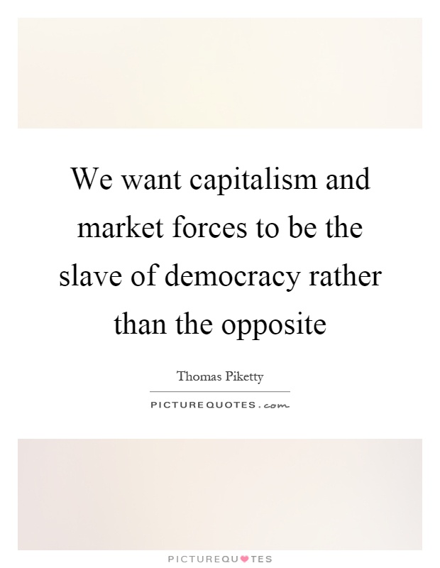 We want capitalism and market forces to be the slave of democracy rather than the opposite Picture Quote #1