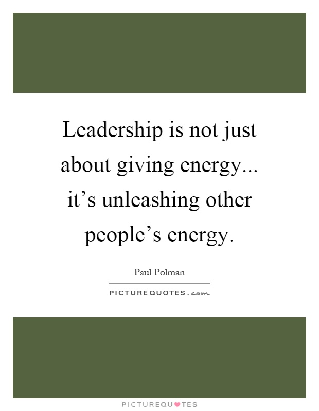 Leadership is not just about giving energy... it's unleashing other people's energy Picture Quote #1
