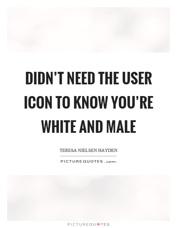 Didn't need the user icon to know you're white and male Picture Quote #1