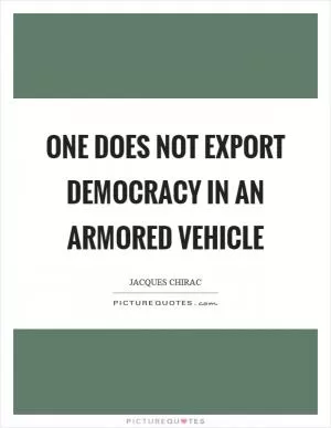 One does not export democracy in an armored vehicle Picture Quote #1