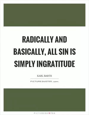 Radically and basically, all sin is simply ingratitude Picture Quote #1