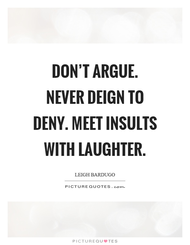 Don't argue. Never deign to deny. Meet insults with laughter Picture Quote #1