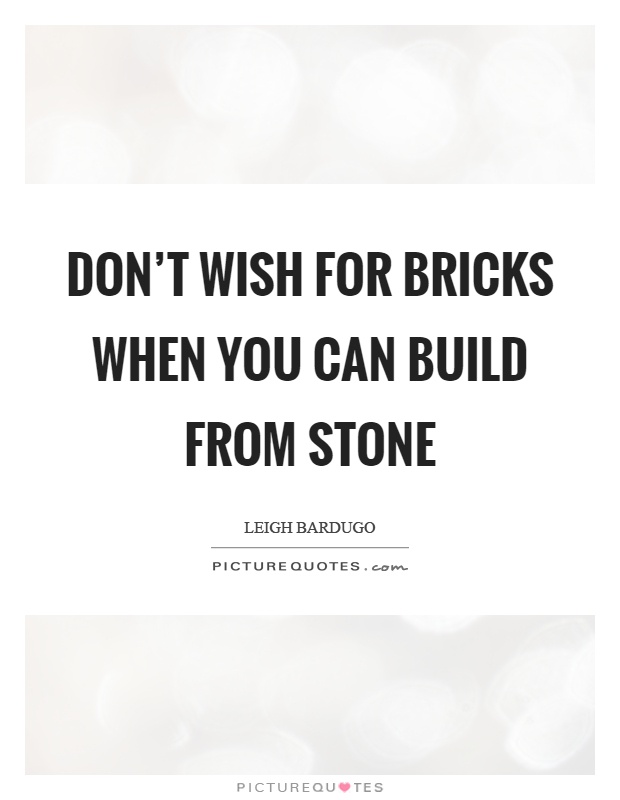 Don't wish for bricks when you can build from stone Picture Quote #1