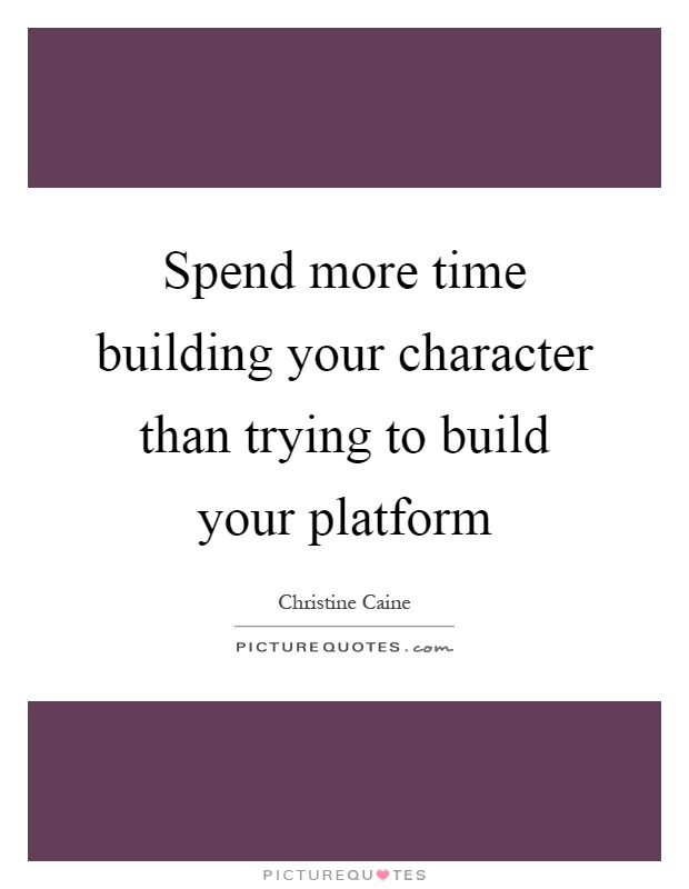 Spend more time building your character than trying to build your platform Picture Quote #1