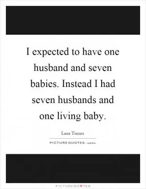 I expected to have one husband and seven babies. Instead I had seven husbands and one living baby Picture Quote #1