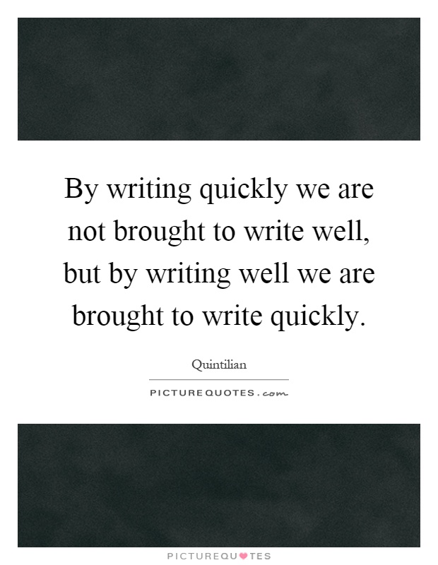 By writing quickly we are not brought to write well, but by writing well we are brought to write quickly Picture Quote #1