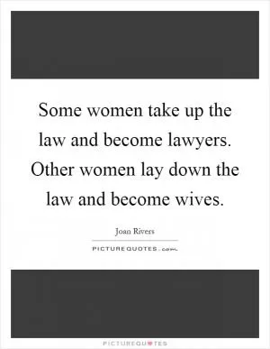 Some women take up the law and become lawyers. Other women lay down the law and become wives Picture Quote #1