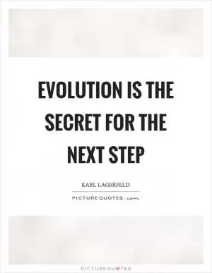 Evolution is the secret for the next step Picture Quote #1