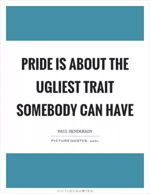 Pride is about the ugliest trait somebody can have Picture Quote #1