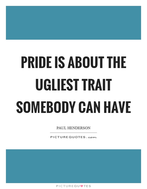 Pride is about the ugliest trait somebody can have Picture Quote #1