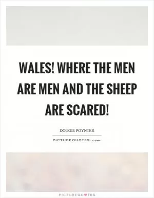 Wales! Where the men are men and the sheep are scared! Picture Quote #1