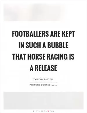Footballers are kept in such a bubble that horse racing is a release Picture Quote #1