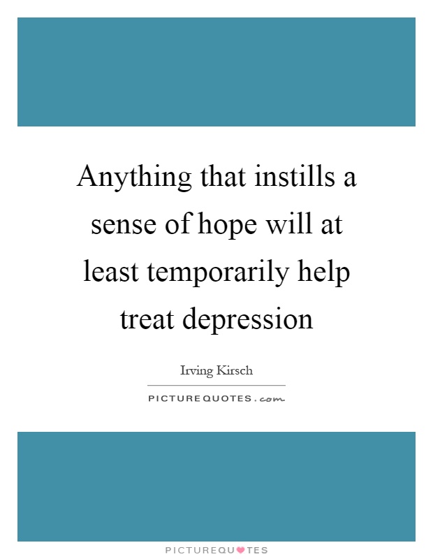 Anything that instills a sense of hope will at least temporarily help treat depression Picture Quote #1