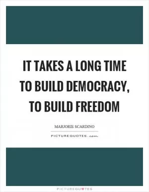 It takes a long time to build democracy, to build freedom Picture Quote #1