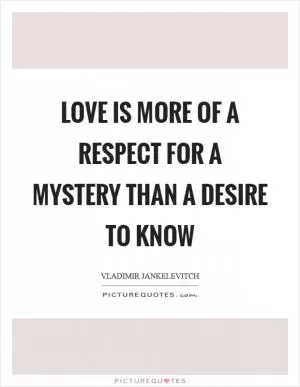 Love is more of a respect for a mystery than a desire to know Picture Quote #1