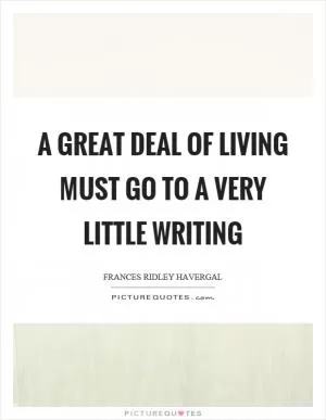 A great deal of living must go to a very little writing Picture Quote #1