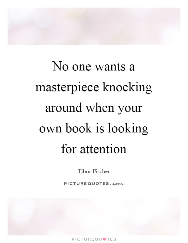 No one wants a masterpiece knocking around when your own book is looking for attention Picture Quote #1