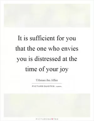 It is sufficient for you that the one who envies you is distressed at the time of your joy Picture Quote #1