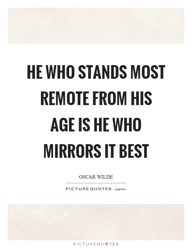He who stands most remote from his age is he who mirrors it best Picture Quote #1