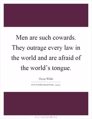 Men are such cowards. They outrage every law in the world and are afraid of the world’s tongue Picture Quote #1