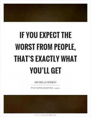 If you expect the worst from people, that’s exactly what you’ll get Picture Quote #1