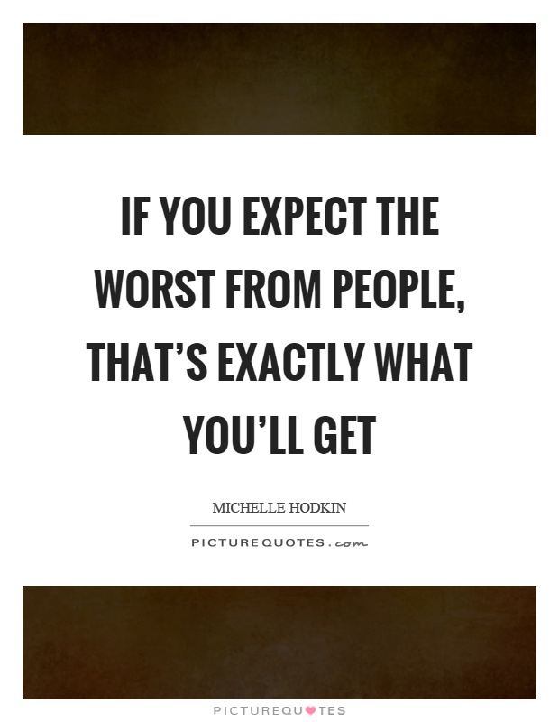 If you expect the worst from people, that's exactly what you'll get Picture Quote #1