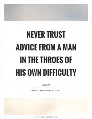 Never trust advice from a man in the throes of his own difficulty Picture Quote #1