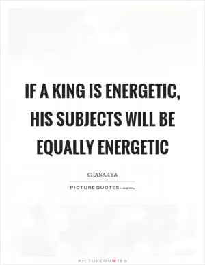 If a king is energetic, his subjects will be equally energetic Picture Quote #1