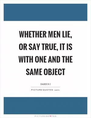 Whether men lie, or say true, it is with one and the same object Picture Quote #1