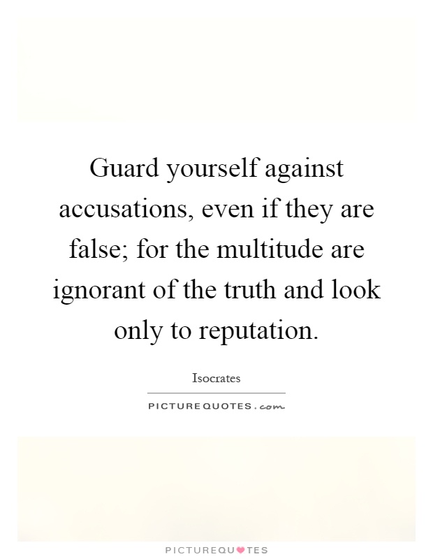Guard yourself against accusations, even if they are false; for the multitude are ignorant of the truth and look only to reputation Picture Quote #1