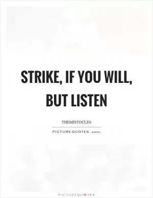 Strike, if you will, but listen Picture Quote #1