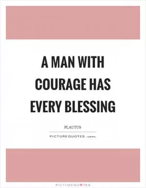 A man with courage has every blessing Picture Quote #1