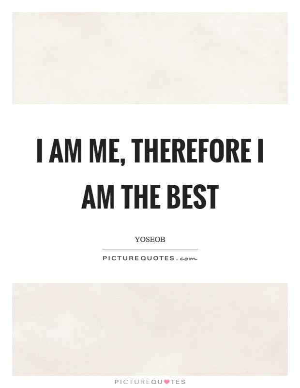 I am me, therefore I am the best Picture Quote #1