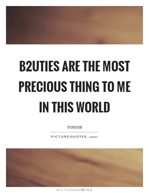 B2uties are the most precious thing to me in this world Picture Quote #1
