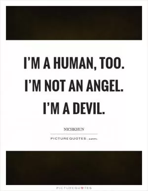I’m a human, too. I’m not an angel. I’m a devil Picture Quote #1