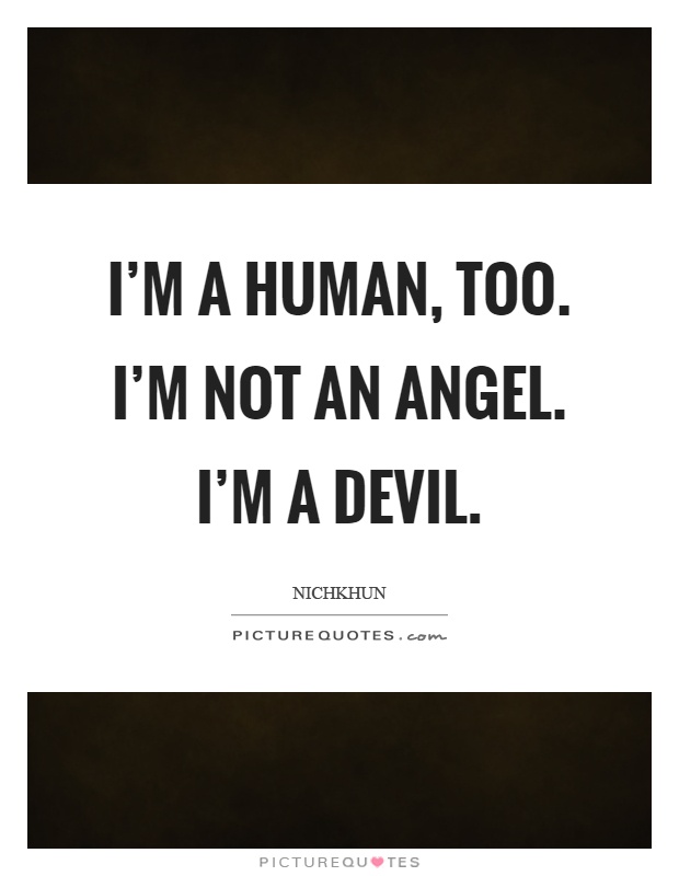 I'm a human, too. I'm not an angel. I'm a devil Picture Quote #1