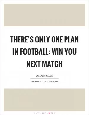There’s only one plan in football: win you next match Picture Quote #1