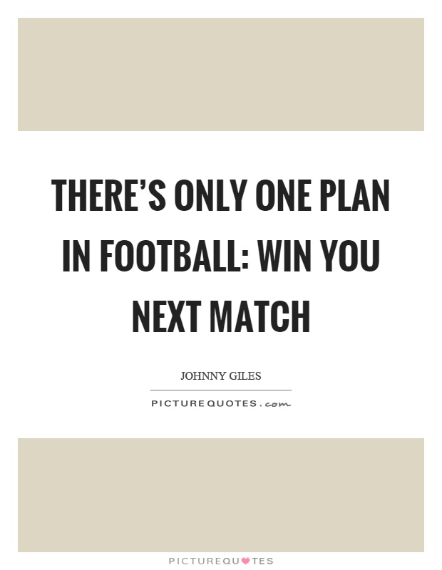 There's only one plan in football: win you next match Picture Quote #1