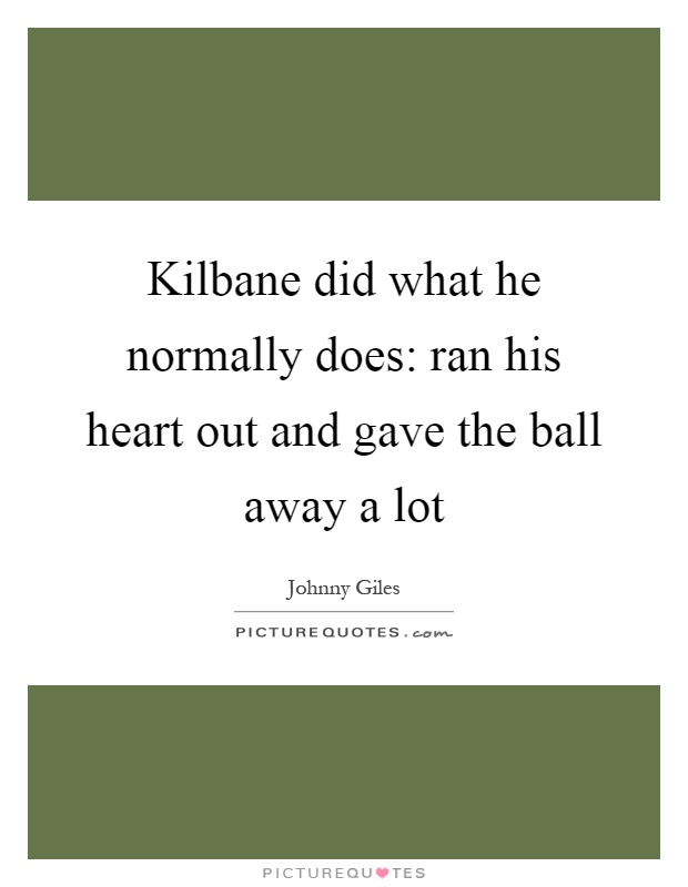 Kilbane did what he normally does: ran his heart out and gave the ball away a lot Picture Quote #1