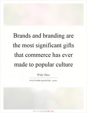 Brands and branding are the most significant gifts that commerce has ever made to popular culture Picture Quote #1